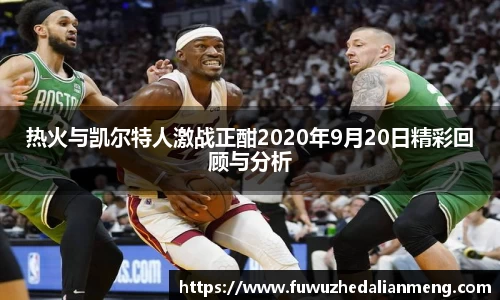 热火与凯尔特人激战正酣2020年9月20日精彩回顾与分析