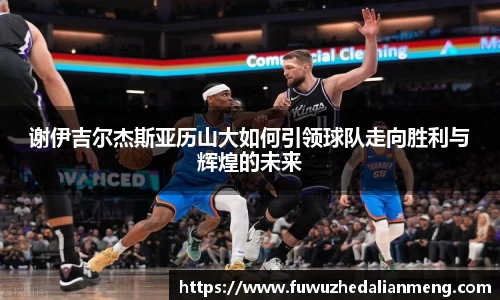 谢伊吉尔杰斯亚历山大如何引领球队走向胜利与辉煌的未来