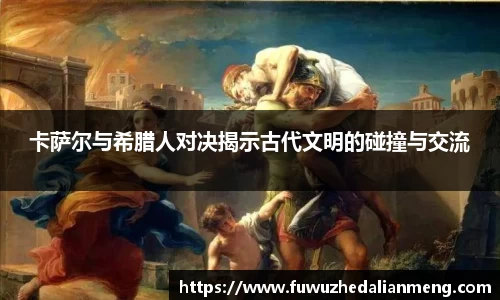 卡萨尔与希腊人对决揭示古代文明的碰撞与交流