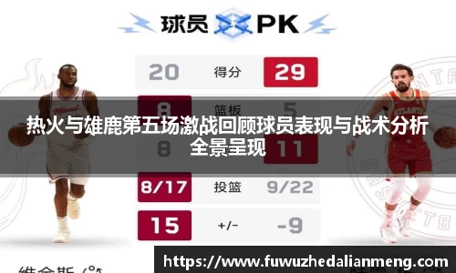 热火与雄鹿第五场激战回顾球员表现与战术分析全景呈现