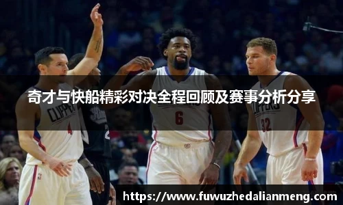 奇才与快船精彩对决全程回顾及赛事分析分享