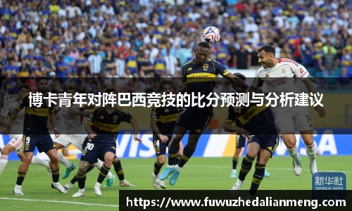 博卡青年对阵巴西竞技的比分预测与分析建议