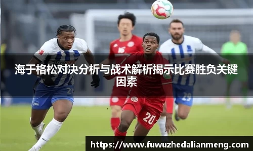 海于格松对决分析与战术解析揭示比赛胜负关键因素