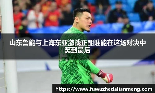 山东鲁能与上海东亚激战正酣谁能在这场对决中笑到最后