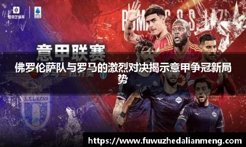佛罗伦萨队与罗马的激烈对决揭示意甲争冠新局势