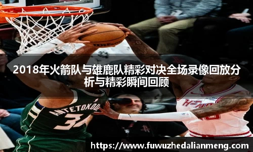 2018年火箭队与雄鹿队精彩对决全场录像回放分析与精彩瞬间回顾